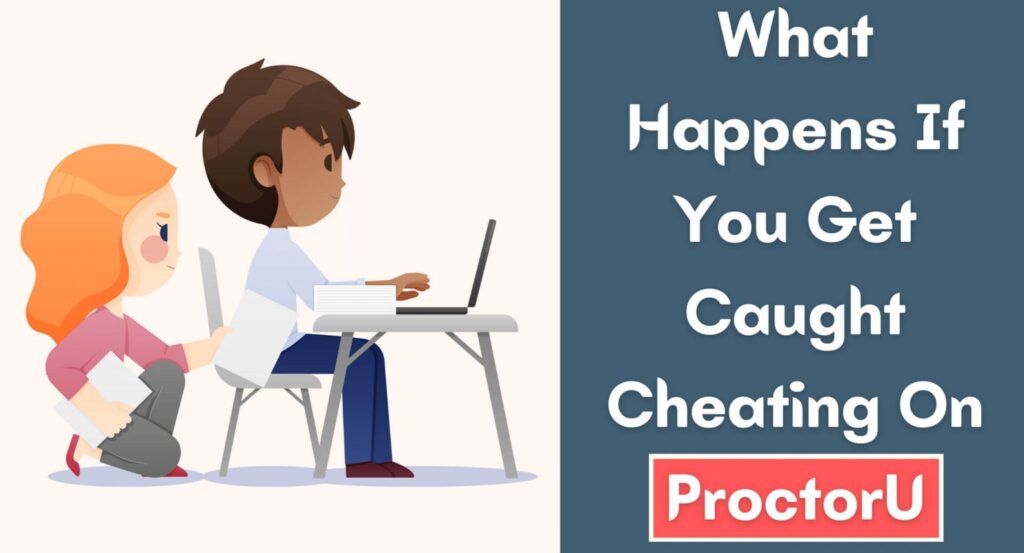 What Happens If You Get Caught Cheating On ProctorU